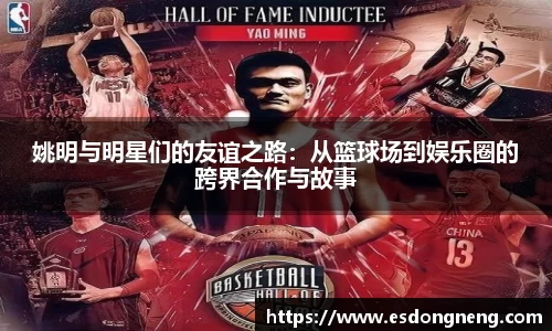姚明与明星们的友谊之路：从篮球场到娱乐圈的跨界合作与故事